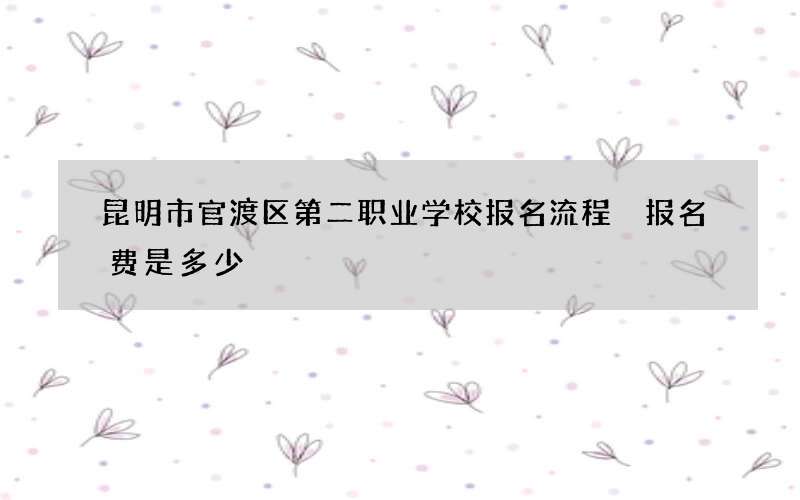 昆明市官渡区第二职业学校报名流程 报名费是多少